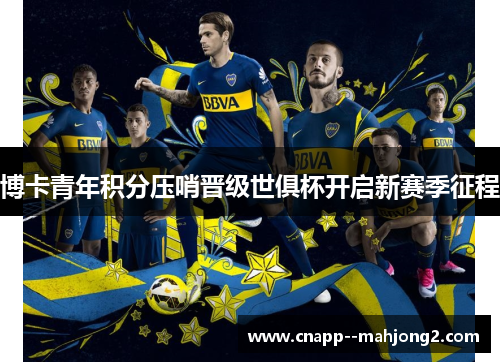 博卡青年积分压哨晋级世俱杯开启新赛季征程 博卡青年积分压哨晋级世俱杯开启新赛季征程
