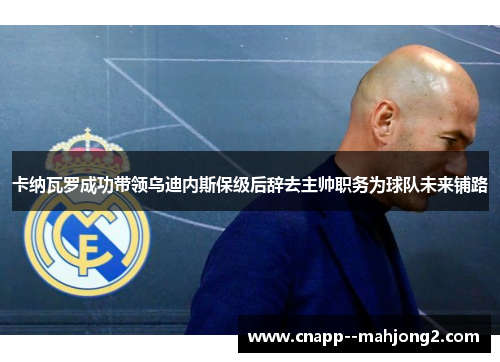 卡纳瓦罗成功带领乌迪内斯保级后辞去主帅职务为球队未来铺路