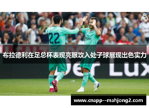 布拉德利在足总杯表现亮眼攻入处子球展现出色实力