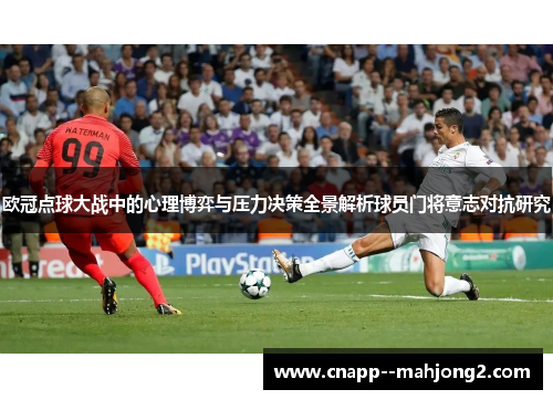欧冠点球大战中的心理博弈与压力决策全景解析球员门将意志对抗研究