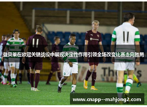 登贝莱在欧冠关键战役中展现决定性作用引领全场改变比赛走向胜局