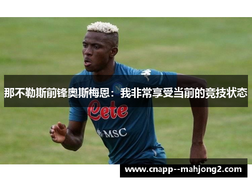 那不勒斯前锋奥斯梅恩：我非常享受当前的竞技状态