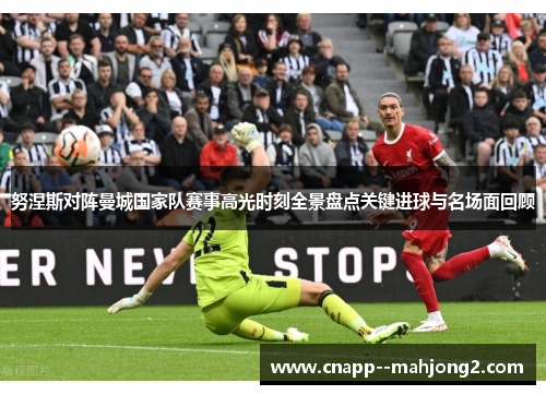 努涅斯对阵曼城国家队赛事高光时刻全景盘点关键进球与名场面回顾