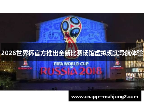 2026世界杯官方推出全新比赛场馆虚拟现实导航体验 2026世界杯官方推出全新比赛场馆虚拟现实导航体验