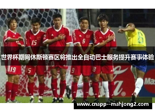 世界杯期间休斯顿赛区将推出全自动巴士服务提升赛事体验 世界杯期间休斯顿赛区将推出全自动巴士服务提升赛事体验