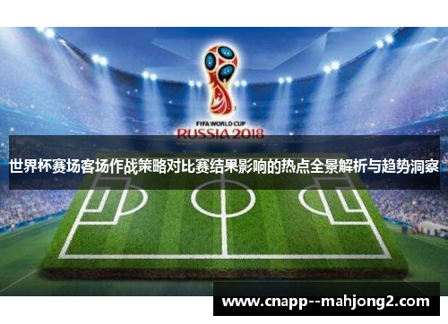 世界杯赛场客场作战策略对比赛结果影响的热点全景解析与趋势洞察