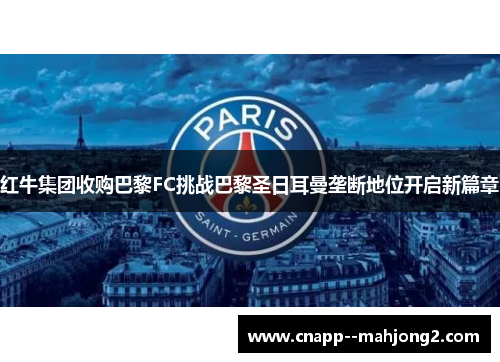 红牛集团收购巴黎FC挑战巴黎圣日耳曼垄断地位开启新篇章