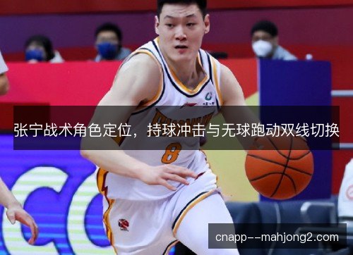 张宁战术角色定位，持球冲击与无球跑动双线切换