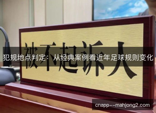 犯规地点判定:从经典案例看近年足球规则变化 犯规地点判定:从经典案例看近年足球规则变化